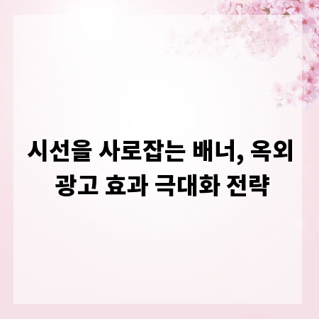 시선을 사로잡는 배너, 옥외 광고 효과 극대화 전략