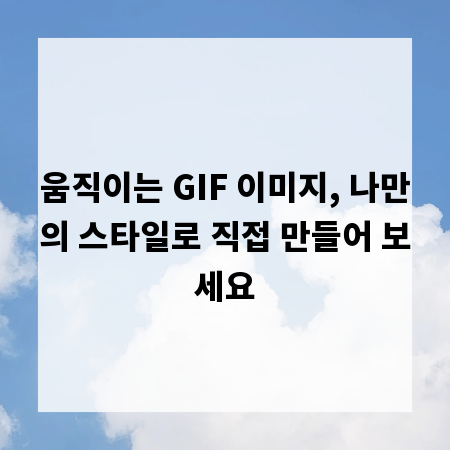 움직이는 GIF 이미지, 나만의 스타일로 직접 만들어 보세요