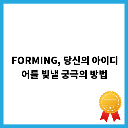 FORMING, 당신의 아이디어를 빛낼 궁극의 방법