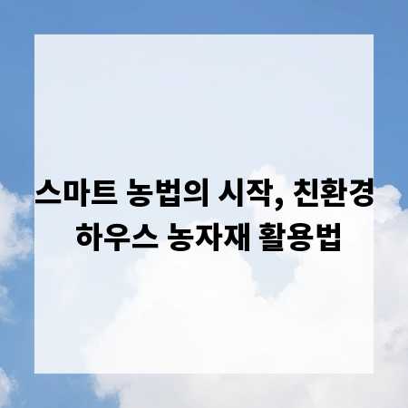 스마트 농법의 시작, 친환경 하우스 농자재 활용법