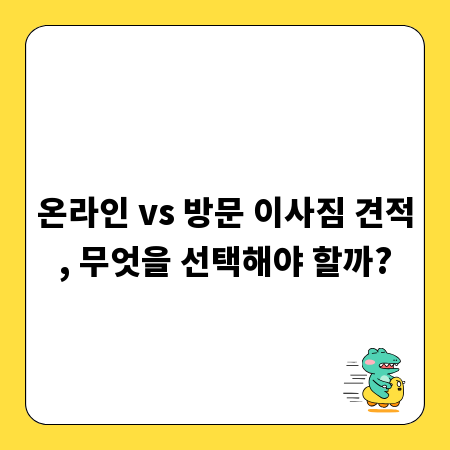 온라인 vs 방문 이사짐 견적, 무엇을 선택해야 할까?