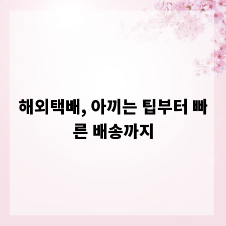 해외택배, 아끼는 팁부터 빠른 배송까지