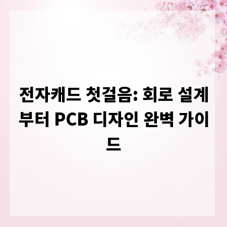 전자캐드 첫걸음: 회로 설계부터 PCB 디자인 완벽 가이드
