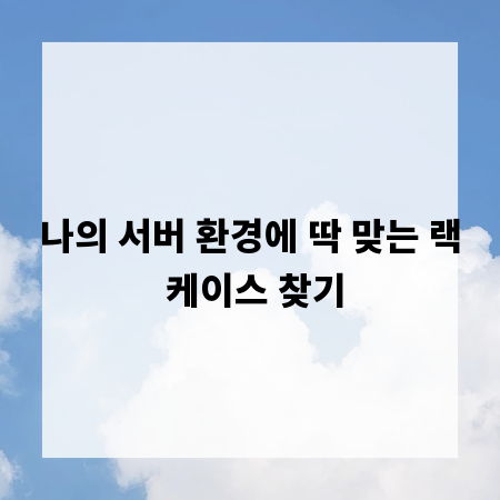 나의 서버 환경에 딱 맞는 랙 케이스 찾기