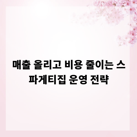 매출 올리고 비용 줄이는 스파게티집 운영 전략