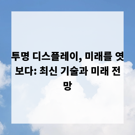 투명 디스플레이, 미래를 엿보다: 최신 기술과 미래 전망