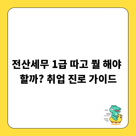전산세무 1급 따고 뭘 해야 할까? 취업 진로 가이드