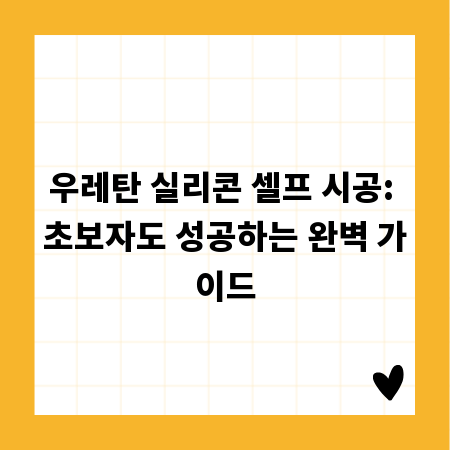 우레탄 실리콘 셀프 시공: 초보자도 성공하는 완벽 가이드