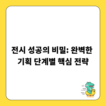 전시 성공의 비밀: 완벽한 기획 단계별 핵심 전략