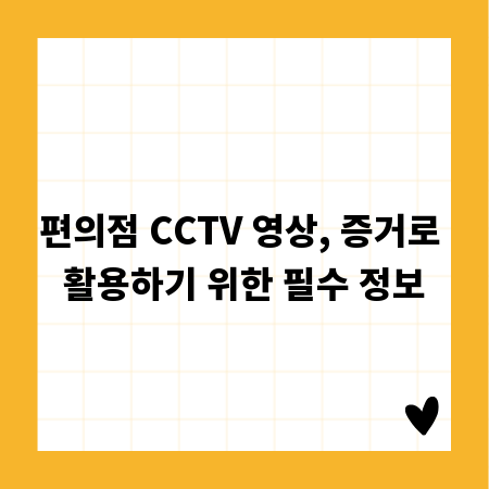 편의점 CCTV 영상, 증거로 활용하기 위한 필수 정보