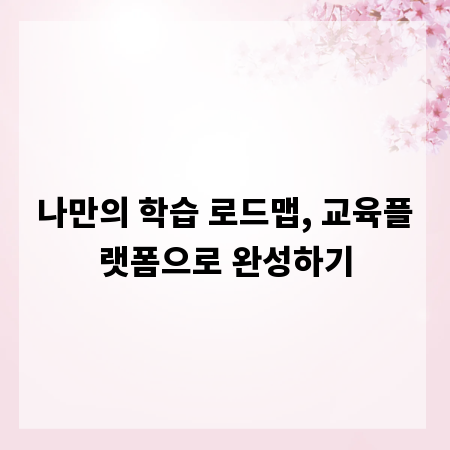 나만의 학습 로드맵, 교육플랫폼으로 완성하기