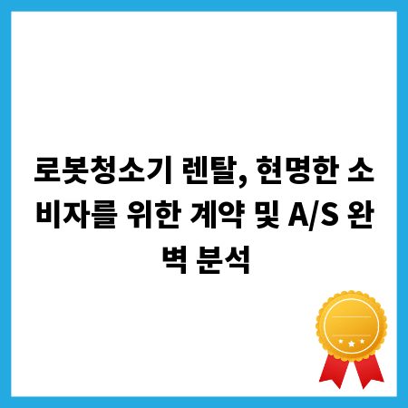 로봇청소기 렌탈, 현명한 소비자를 위한 계약 및 A/S 완벽 분석