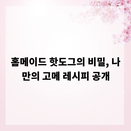 홈메이드 핫도그의 비밀, 나만의 고메 레시피 공개