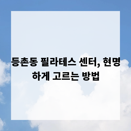 등촌동 필라테스 센터, 현명하게 고르는 방법
