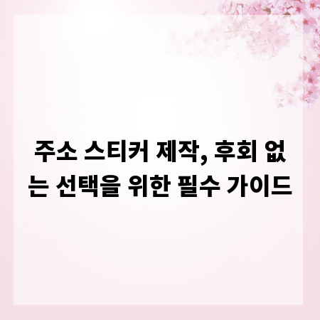 주소 스티커 제작, 후회 없는 선택을 위한 필수 가이드