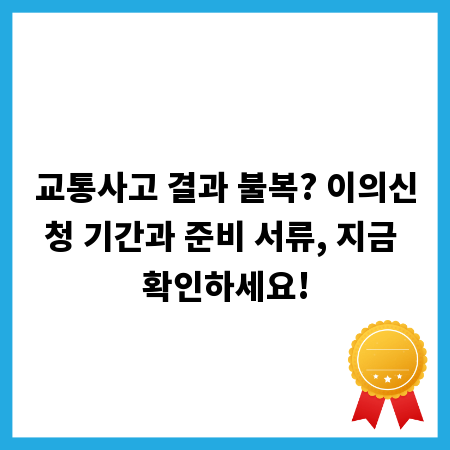 교통사고 결과 불복? 이의신청 기간과 준비 서류, 지금 확인하세요!