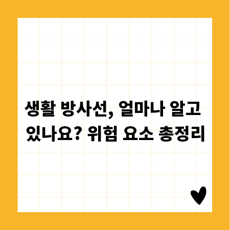 생활 방사선, 얼마나 알고 있나요? 위험 요소 총정리