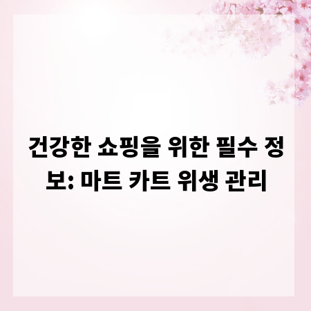 건강한 쇼핑을 위한 필수 정보: 마트 카트 위생 관리