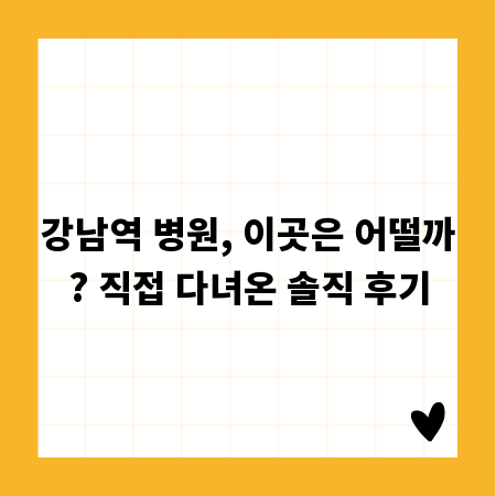 강남역 병원, 이곳은 어떨까? 직접 다녀온 솔직 후기