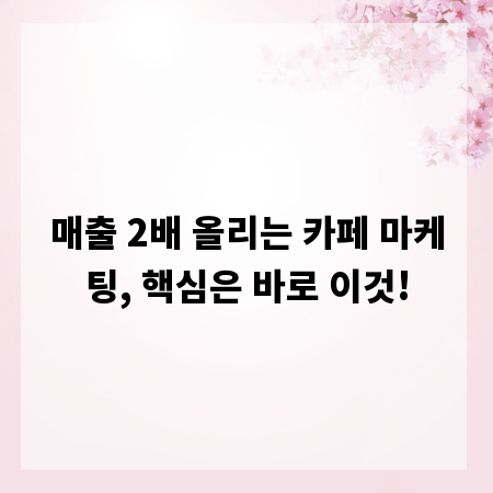 매출 2배 올리는 카페 마케팅, 핵심은 바로 이것!