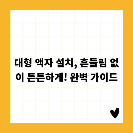 대형 액자 설치, 흔들림 없이 튼튼하게! 완벽 가이드