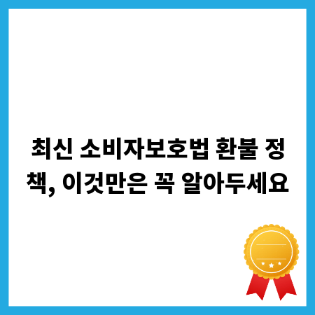 최신 소비자보호법 환불 정책, 이것만은 꼭 알아두세요