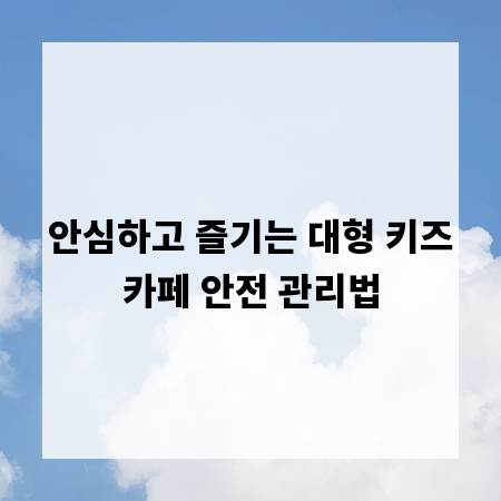 안심하고 즐기는 대형 키즈카페 안전 관리법