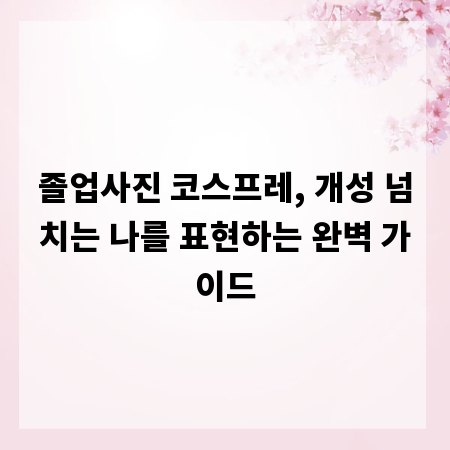 졸업사진 코스프레, 개성 넘치는 나를 표현하는 완벽 가이드