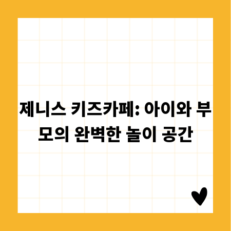 제니스 키즈카페: 아이와 부모의 완벽한 놀이 공간