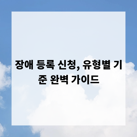 장애 등록 신청, 유형별 기준 완벽 가이드
