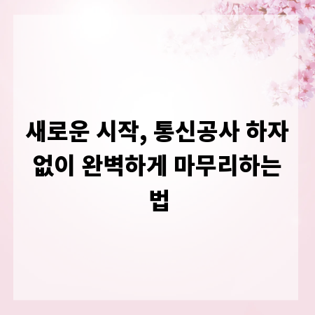 새로운 시작, 통신공사 하자 없이 완벽하게 마무리하는 법