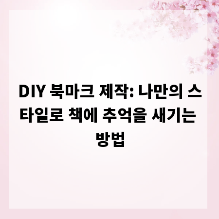 DIY 북마크 제작: 나만의 스타일로 책에 추억을 새기는 방법