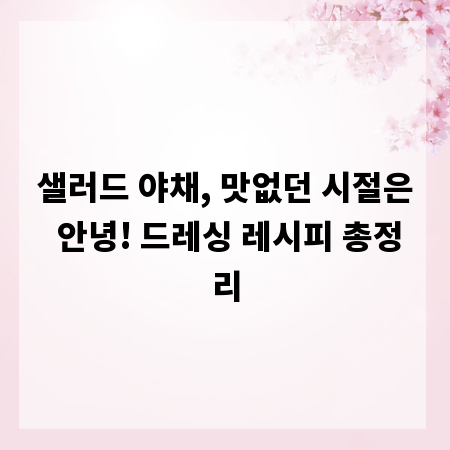 샐러드 야채, 맛없던 시절은 안녕! 드레싱 레시피 총정리