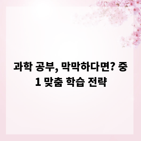 과학 공부, 막막하다면? 중1 맞춤 학습 전략