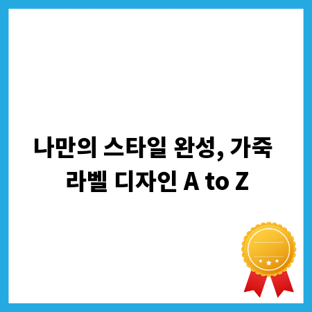 나만의 스타일 완성, 가죽 라벨 디자인 A to Z