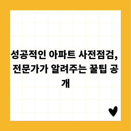 성공적인 아파트 사전점검, 전문가가 알려주는 꿀팁 공개