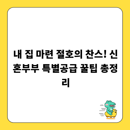 내 집 마련 절호의 찬스! 신혼부부 특별공급 꿀팁 총정리
