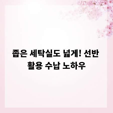 좁은 세탁실도 넓게! 선반 활용 수납 노하우