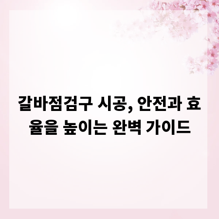 갈바점검구 시공, 안전과 효율을 높이는 완벽 가이드