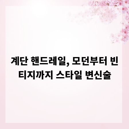 계단 핸드레일, 모던부터 빈티지까지 스타일 변신술