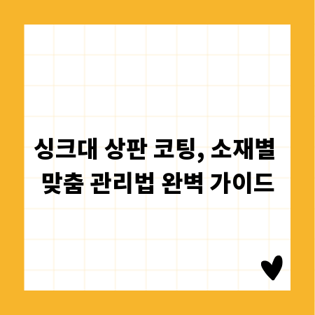 싱크대 상판 코팅, 소재별 맞춤 관리법 완벽 가이드