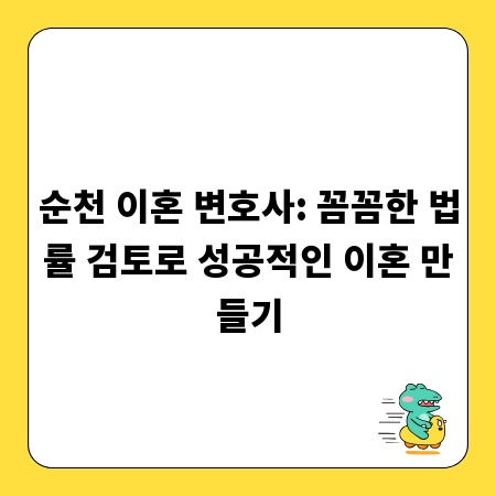 순천 이혼 변호사: 꼼꼼한 법률 검토로 성공적인 이혼 만들기