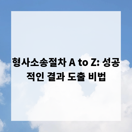 형사소송절차 A to Z: 성공적인 결과 도출 비법