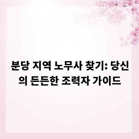 분당 지역 노무사 찾기: 당신의 든든한 조력자 가이드