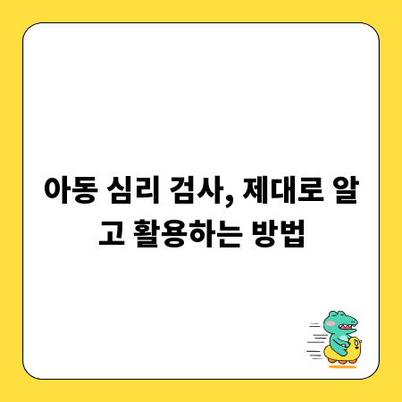 아동 심리 검사, 제대로 알고 활용하는 방법