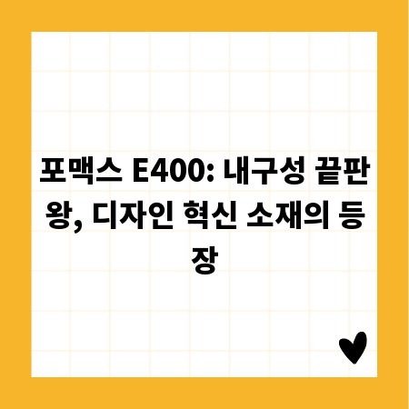 포맥스 E400: 내구성 끝판왕, 디자인 혁신 소재의 등장