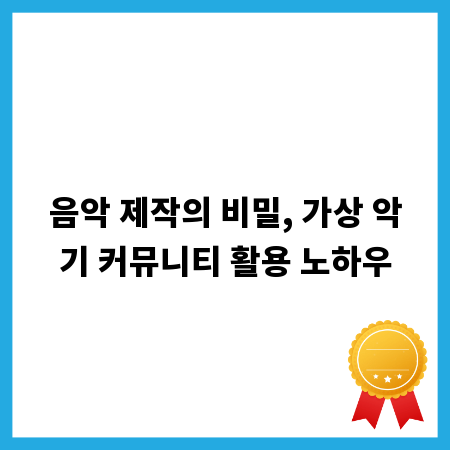 음악 제작의 비밀, 가상 악기 커뮤니티 활용 노하우