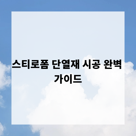 스티로폼 단열재 시공 완벽 가이드