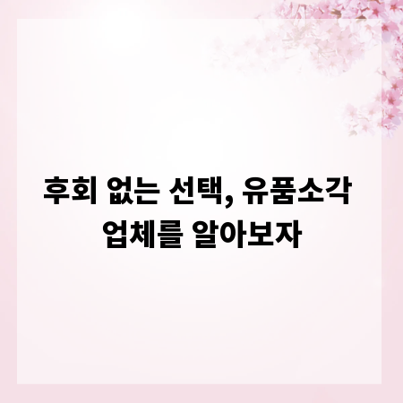후회 없는 선택, 유품소각 업체를 알아보자