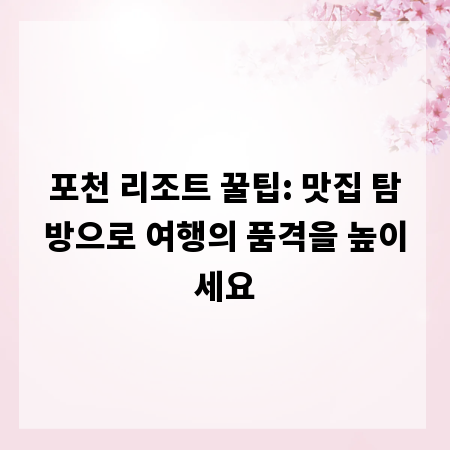 포천 리조트 꿀팁: 맛집 탐방으로 여행의 품격을 높이세요
